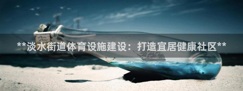 意昂3集团官网首页：**淡水街道体育设施建设：打造宜