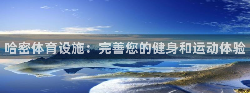 意昂体育3招商电话号码是多少：哈密体育设施：完善您的