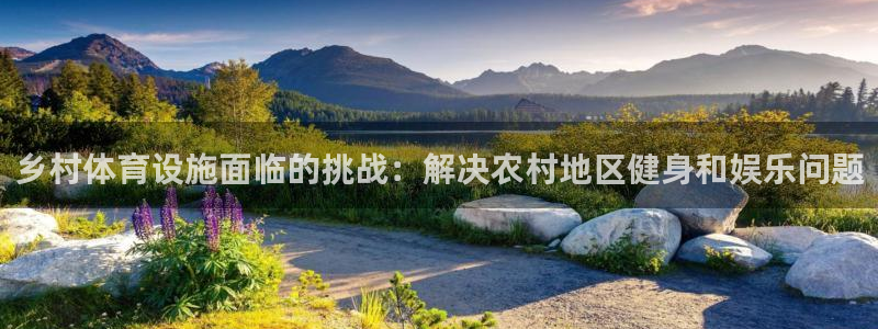意昂体育3招商电话号码：乡村体育设施面临的挑战：解决