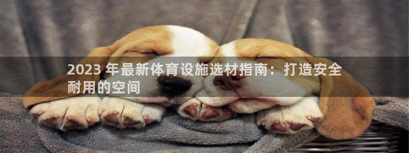 意昂3娱乐40996：2023 年最新体育设施选材指