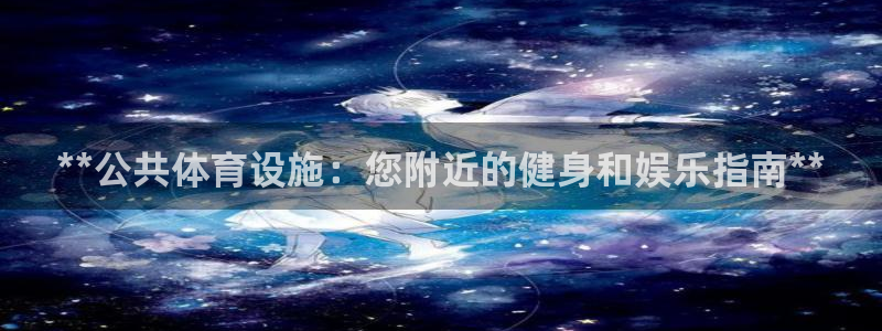意昂平台体育：**公共体育设施：您附近的健身和娱乐指