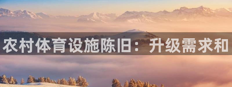 意昂体育3招商电话号码查询：农村体育设施陈旧：升级需