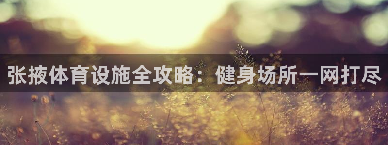 意昂体育3招商电话号码：张掖体育设施全攻略：健身场所