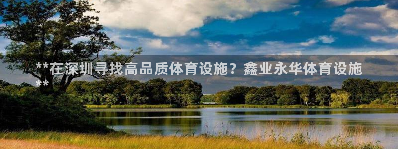 意昂体育3平台注册流程视频：**在深圳寻找高品质体育