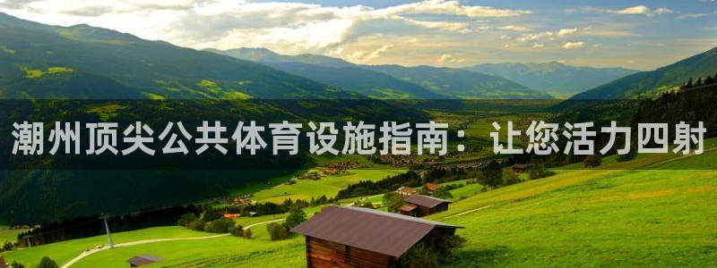 意昂3开户：潮州顶尖公共体育设施指南：让您活力四射