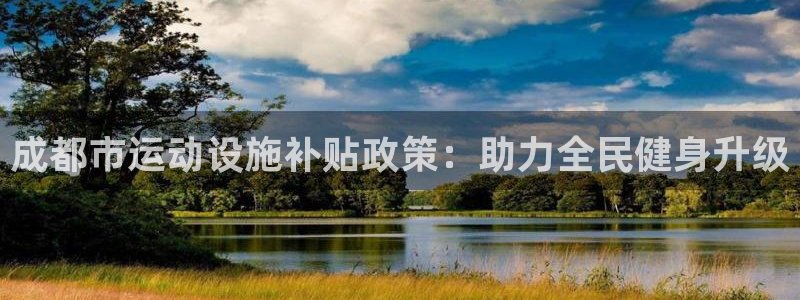 意昂体育3招商电话：成都市运动设施补贴政策：助力全民