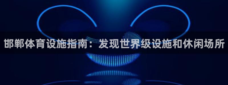意昂3集团简介：邯郸体育设施指南：发现世界级设施和休
