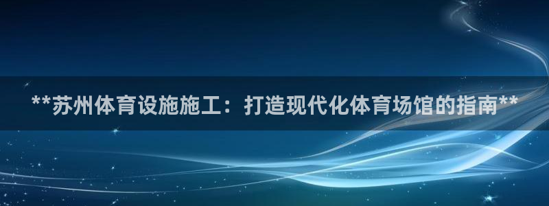 意昂3娱乐首页官网下载：**苏州体育设施施工：打造现