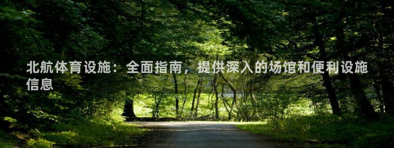 意昂3娱乐：北航体育设施：全面指南，提供深入的场馆和