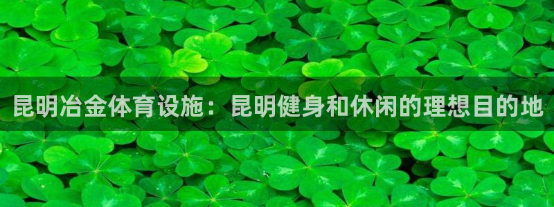 意昂体育3平台注册流程视频：昆明冶金体育设施：昆明健