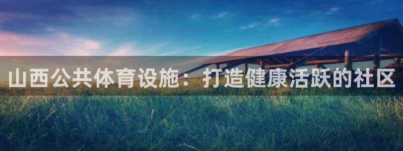 意昂体育3平台注册要钱吗：山西公共体育设施：打造健康
