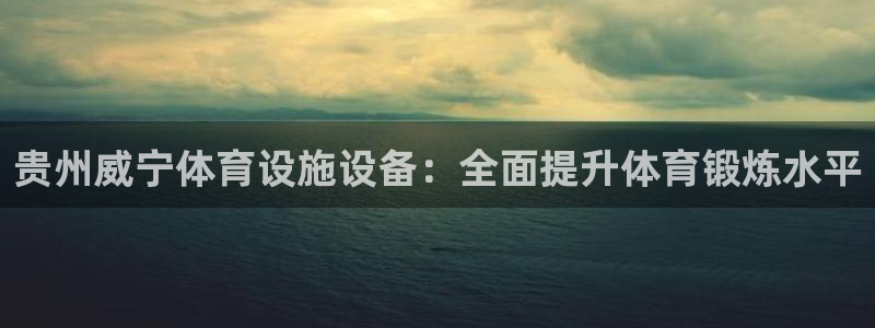 意昂体育3官方客服电话：贵州威宁体育设施设备：全面提