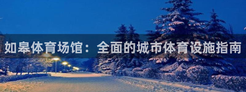 意昂3神州：如皋体育场馆：全面的城市体育设施指南