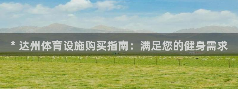 意昂体育3是干嘛的公司：* 达州体育设施购买指南：满