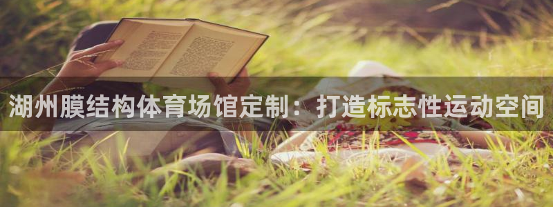意昂3娱乐网站：湖州膜结构体育场馆定制：打造标志性运