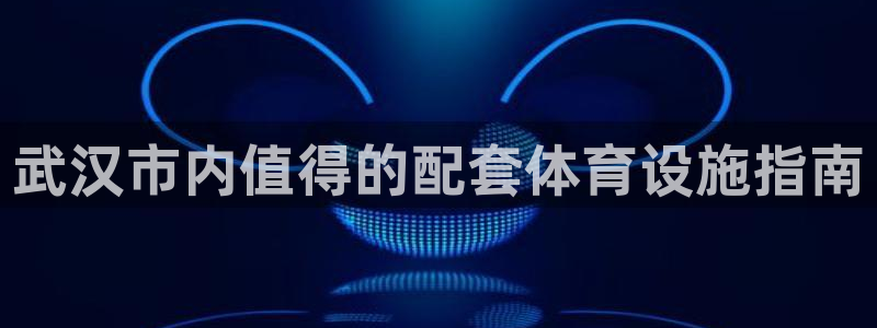 意昂3代理：武汉市内值得的配套体育设施指南