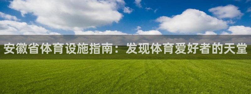 意昂体育3：安徽省体育设施指南：发现体育爱好者的天堂
