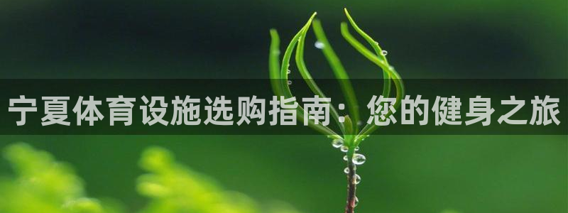 意昂体育3招商电话地址是多少：宁夏体育设施选购指南：