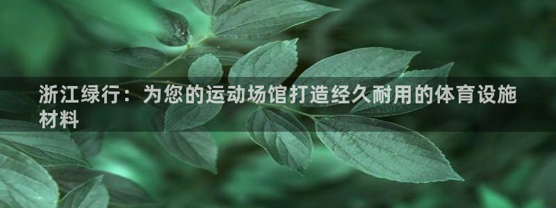 意昂体育3招商电话：浙江绿行：为您的运动场馆打造经久