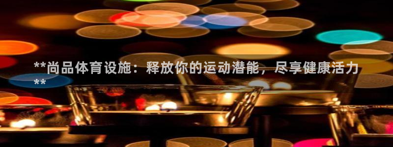 意昂体育3平台注册流程图：**尚品体育设施：释放你的