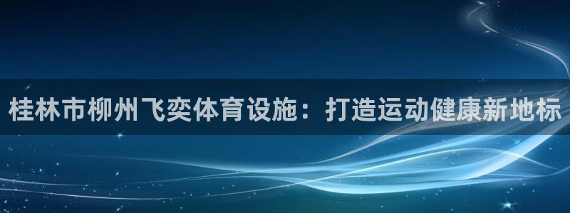 意昂体育3平台是正规平台吗：桂林市柳州飞奕体育设施：