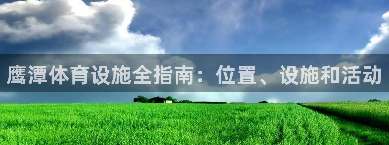 意昂体育3软件：鹰潭体育设施全指南：位置、设施和活动
