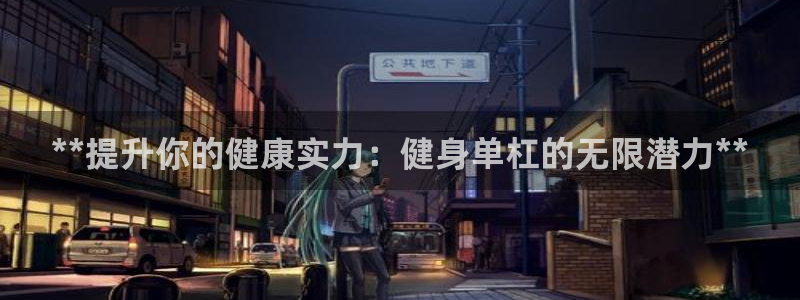 意昂3官方：**提升你的健康实力：健身单杠的无限潜力