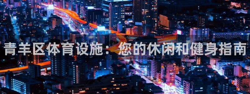 意昂体育3招商：青羊区体育设施：您的休闲和健身指南