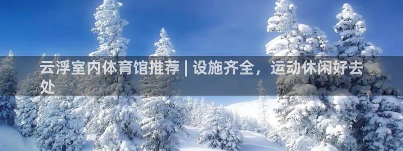 意昂3娱乐是那个系列的台子：云浮室内体育馆推荐 | 