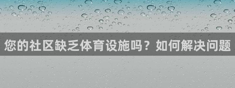 意昂3官方：您的社区缺乏体育设施吗？如何解决问题