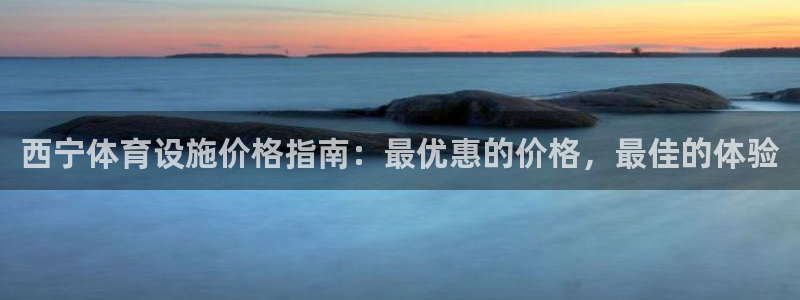 意昂3集团：西宁体育设施价格指南：最优惠的价格，最佳