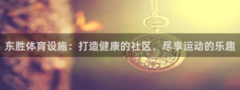 意昂3娱乐网站：东胜体育设施：打造健康的社区，尽享运
