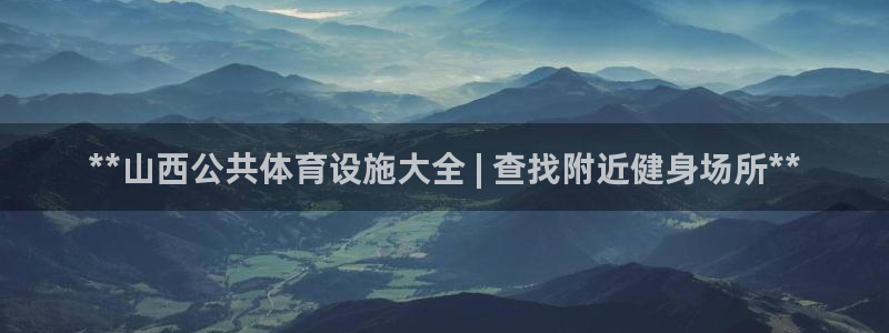 意昂体育3招商：**山西公共体育设施大全 | 查找附