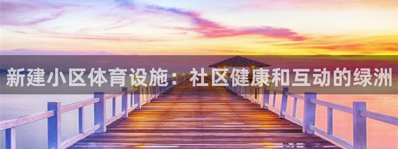 意昂体育3平台是正规平台吗知乎：新建小区体育设施：社