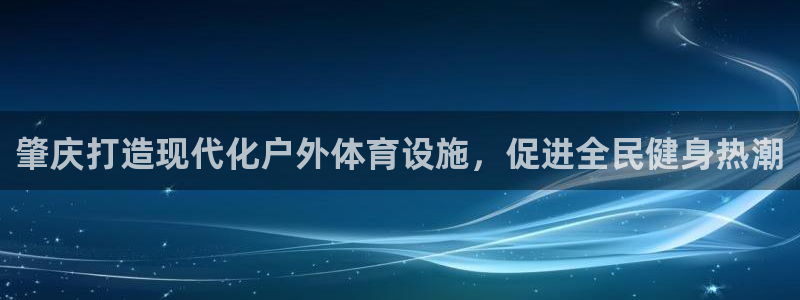 意昂体育3平台是正规平台吗：肇庆打造现代化户外体育设