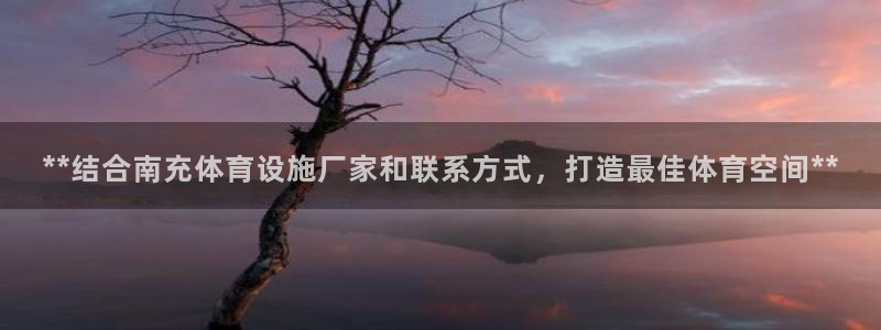 意昂3集团官网首页网址：**结合南充体育设施厂家和联
