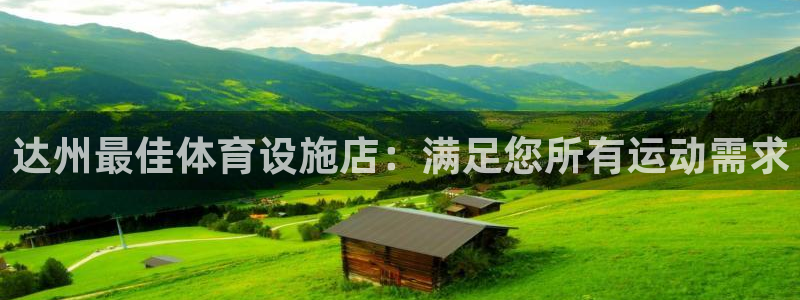 注册意昂3：达州最佳体育设施店：满足您所有运动需求