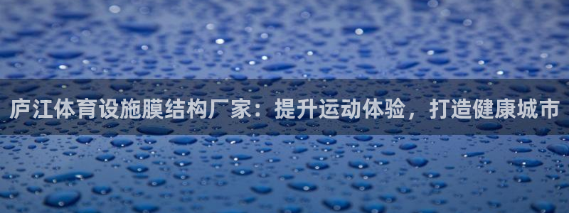 意昂3新能源：庐江体育设施膜结构厂家：提升运动体验，