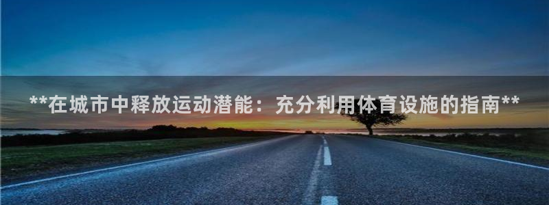 意昂3集团官网首页：**在城市中释放运动潜能：充分利