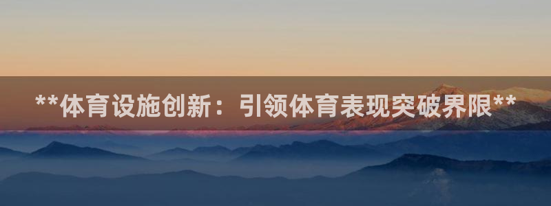 意昂平台体育：**体育设施创新：引领体育表现突破界限