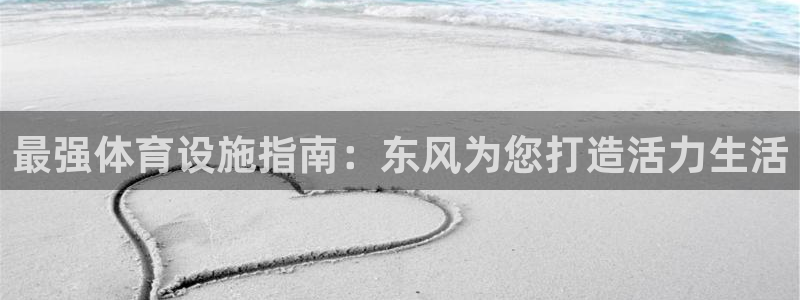 意昂体育3平台是正规平台吗：最强体育设施指南：东风为