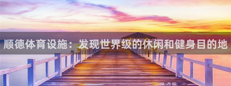 意昂3官网：顺德体育设施：发现世界级的休闲和健身目的