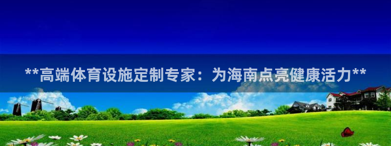 意昂体育3招商：**高端体育设施定制专家：为海南点亮