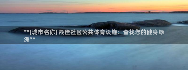 意昂3官方：**[城市名称] 最佳社区公共体育设施：