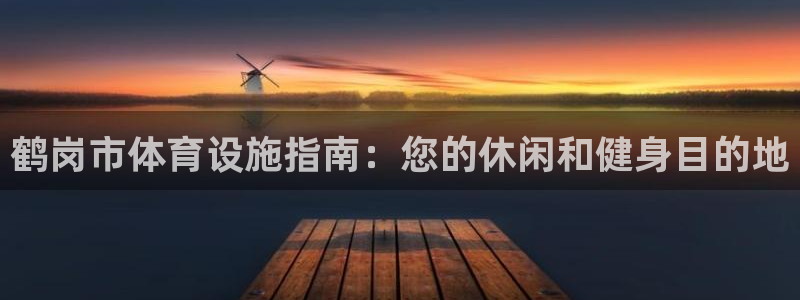 意昂体育3平台APP：鹤岗市体育设施指南：您的休闲和