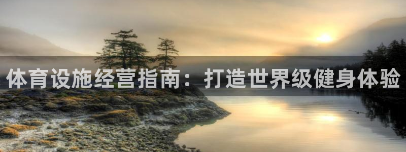 意昂3官网：体育设施经营指南：打造世界级健身体验