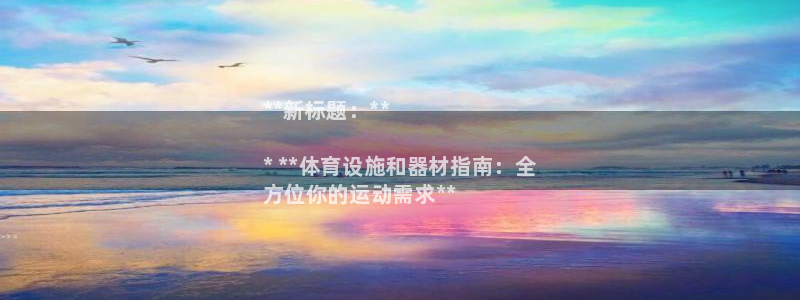 意昂体育3联系电话：**新标题：**

* **体育设施和器