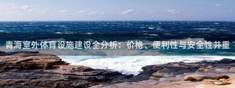 意昂体育3招商电话号码：青海室外体育设施建设全分析：