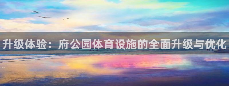 意昂体育3招商电话号码查询：升级体验：府公园体育设施