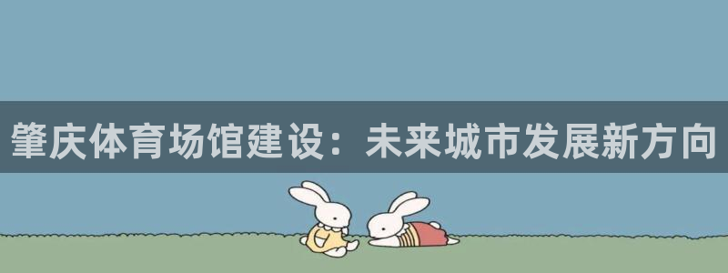 意昂体育3平台假的吗是真的吗吗：肇庆体育场馆建设：未